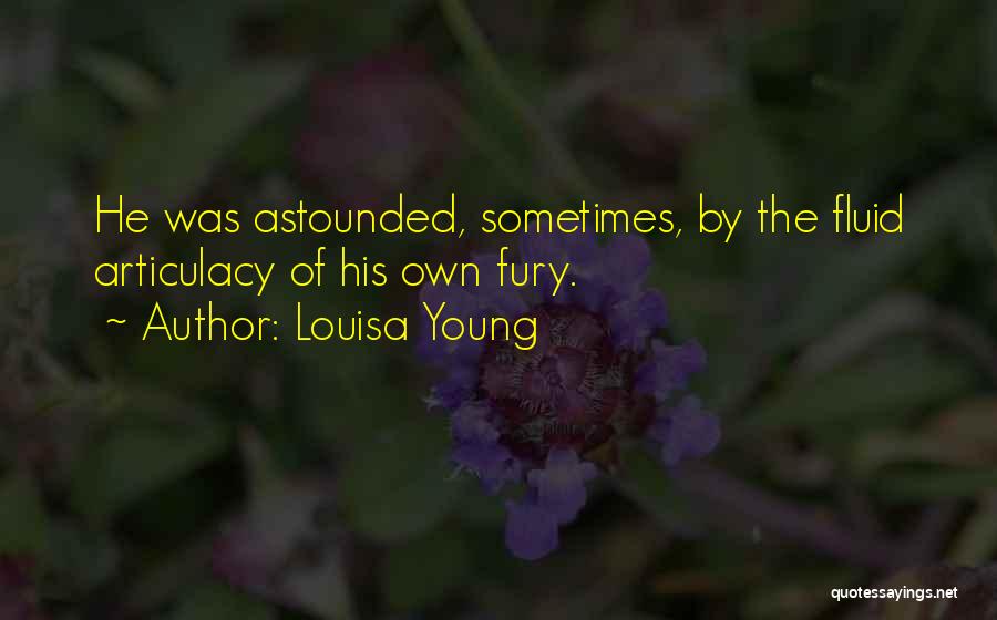 Louisa Young Quotes: He Was Astounded, Sometimes, By The Fluid Articulacy Of His Own Fury.
