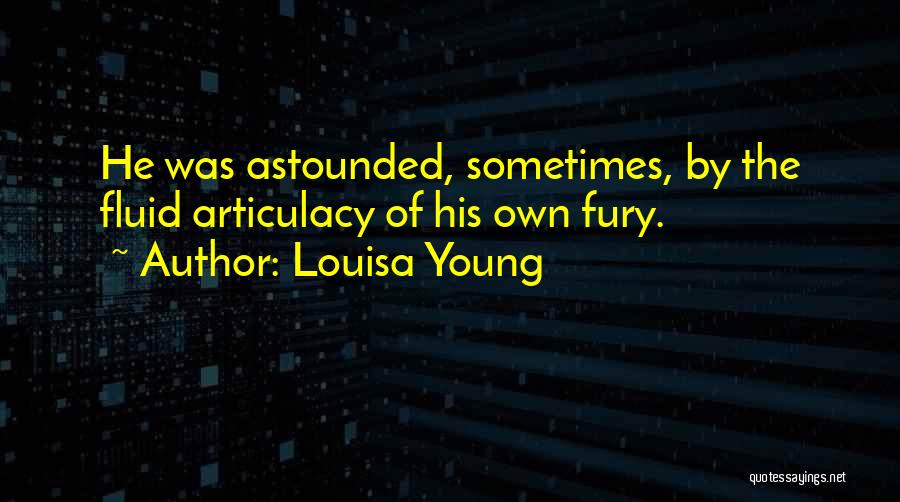 Louisa Young Quotes: He Was Astounded, Sometimes, By The Fluid Articulacy Of His Own Fury.