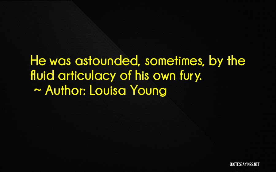 Louisa Young Quotes: He Was Astounded, Sometimes, By The Fluid Articulacy Of His Own Fury.