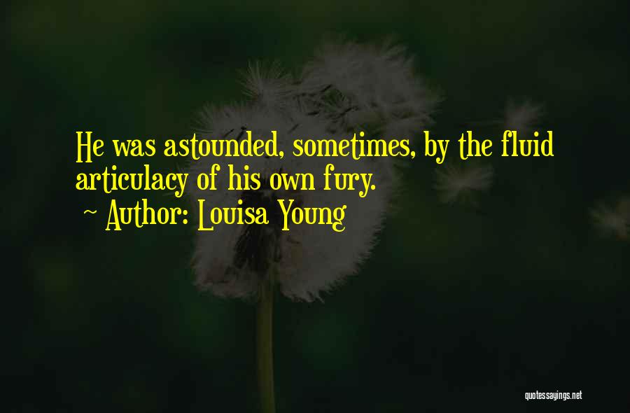 Louisa Young Quotes: He Was Astounded, Sometimes, By The Fluid Articulacy Of His Own Fury.
