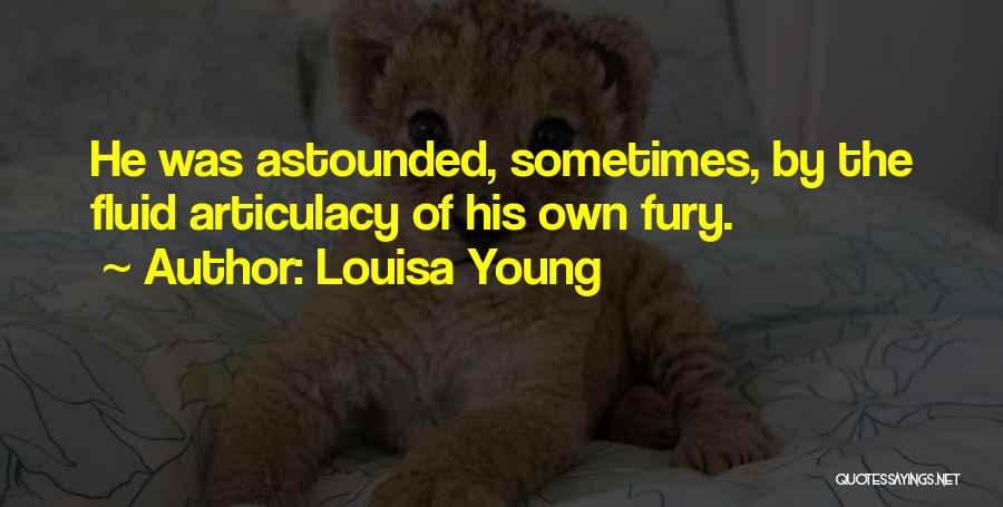 Louisa Young Quotes: He Was Astounded, Sometimes, By The Fluid Articulacy Of His Own Fury.