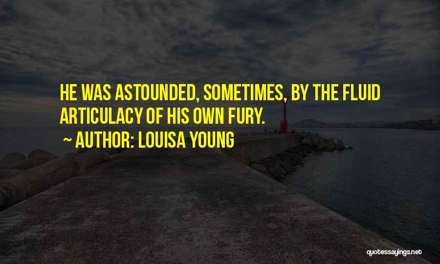 Louisa Young Quotes: He Was Astounded, Sometimes, By The Fluid Articulacy Of His Own Fury.