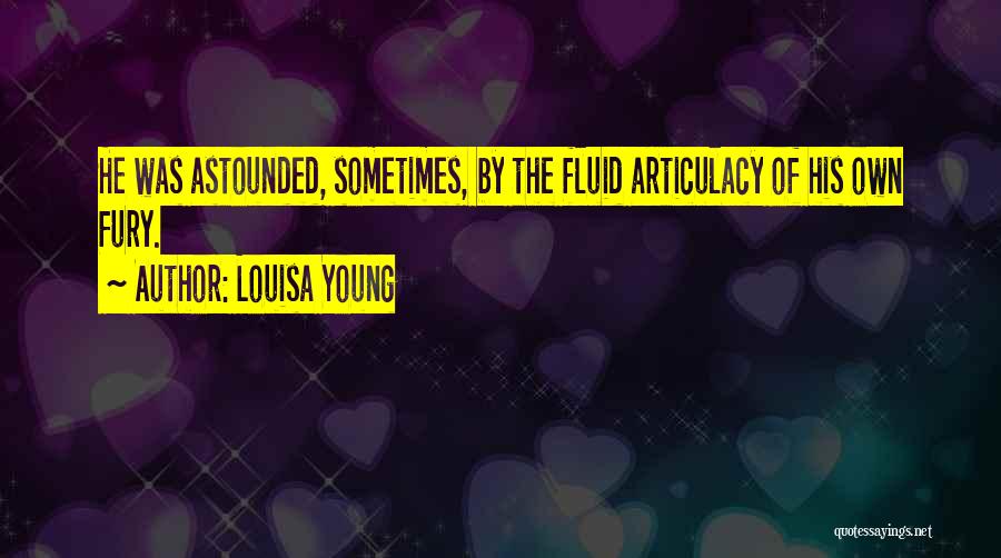 Louisa Young Quotes: He Was Astounded, Sometimes, By The Fluid Articulacy Of His Own Fury.