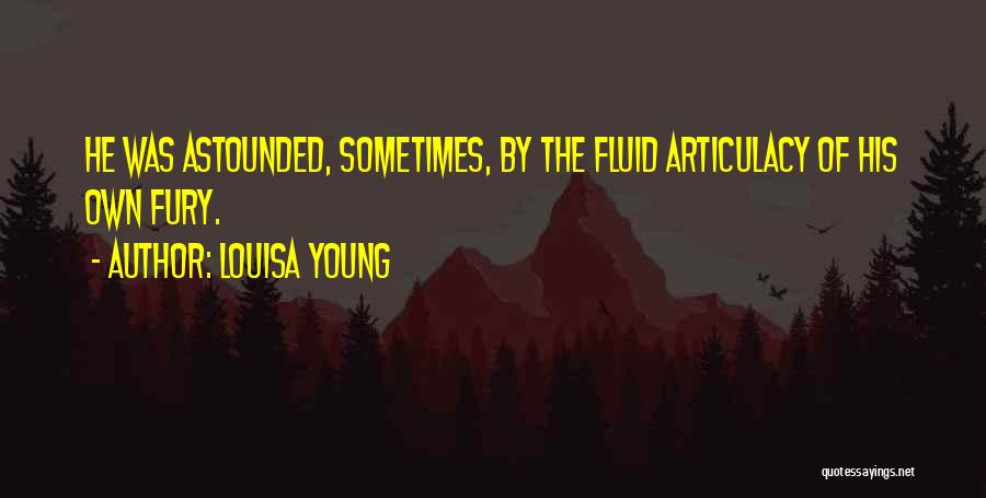 Louisa Young Quotes: He Was Astounded, Sometimes, By The Fluid Articulacy Of His Own Fury.