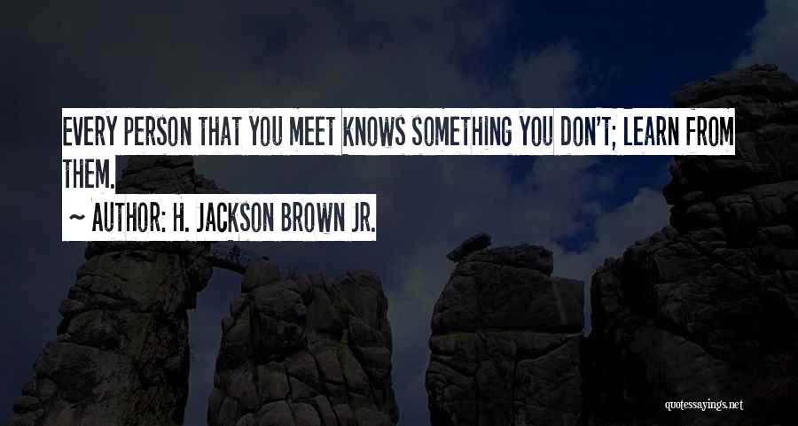 H. Jackson Brown Jr. Quotes: Every Person That You Meet Knows Something You Don't; Learn From Them.