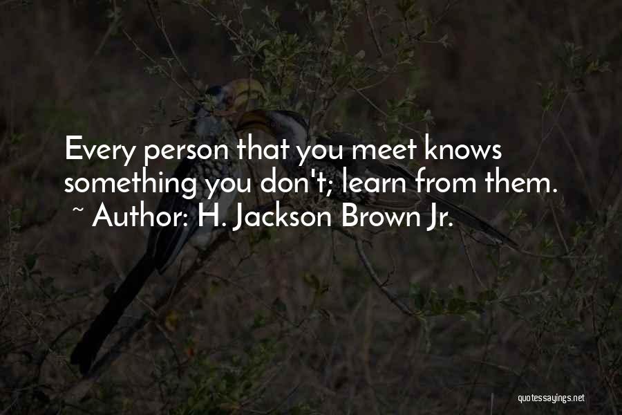 H. Jackson Brown Jr. Quotes: Every Person That You Meet Knows Something You Don't; Learn From Them.