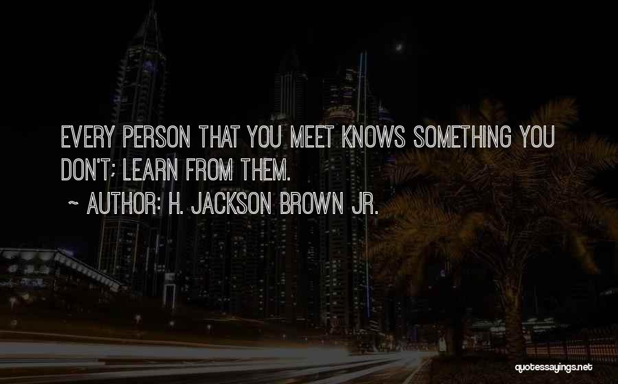 H. Jackson Brown Jr. Quotes: Every Person That You Meet Knows Something You Don't; Learn From Them.