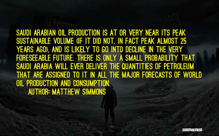 Matthew Simmons Quotes: Saudi Arabian Oil Production Is At Or Very Near Its Peak Sustainable Volume (if It Did Not, In Fact Peak