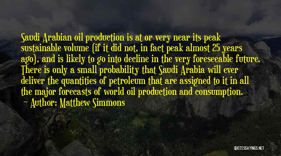 Matthew Simmons Quotes: Saudi Arabian Oil Production Is At Or Very Near Its Peak Sustainable Volume (if It Did Not, In Fact Peak