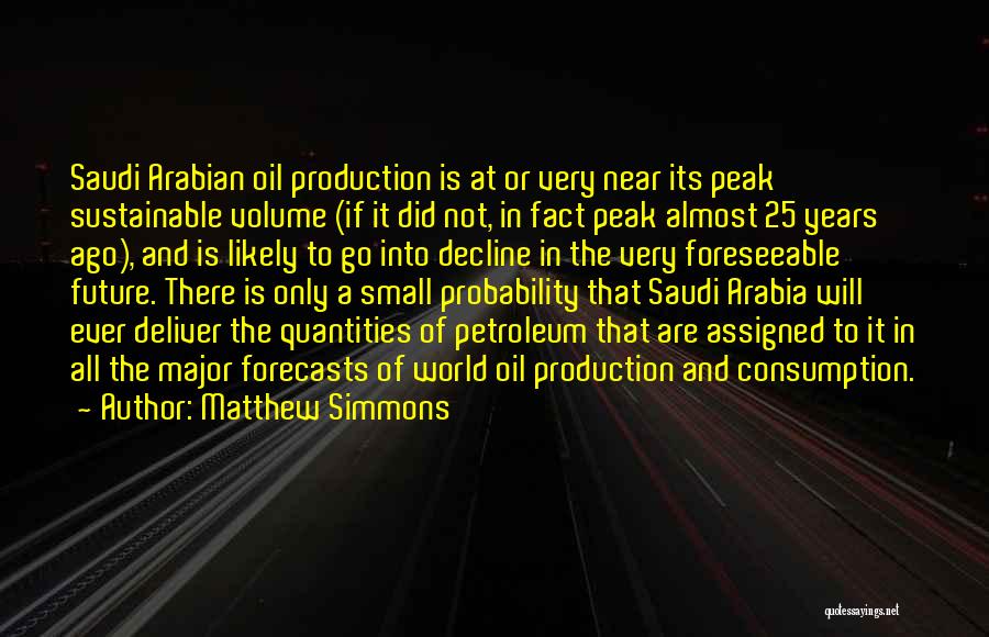 Matthew Simmons Quotes: Saudi Arabian Oil Production Is At Or Very Near Its Peak Sustainable Volume (if It Did Not, In Fact Peak