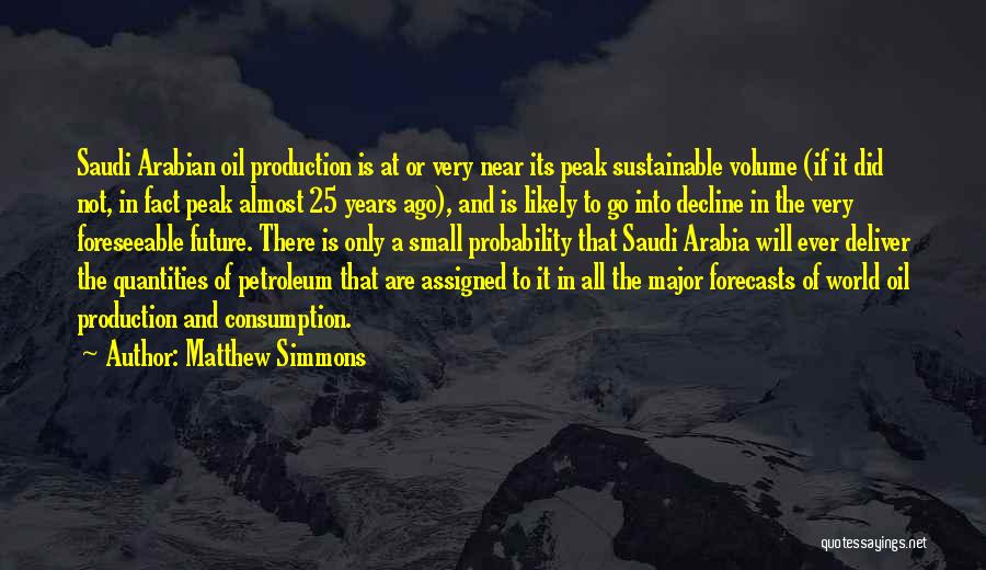 Matthew Simmons Quotes: Saudi Arabian Oil Production Is At Or Very Near Its Peak Sustainable Volume (if It Did Not, In Fact Peak