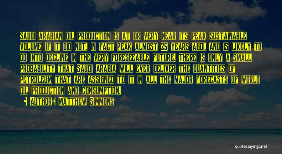 Matthew Simmons Quotes: Saudi Arabian Oil Production Is At Or Very Near Its Peak Sustainable Volume (if It Did Not, In Fact Peak