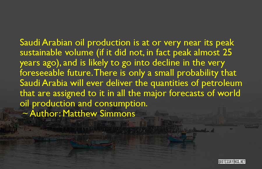 Matthew Simmons Quotes: Saudi Arabian Oil Production Is At Or Very Near Its Peak Sustainable Volume (if It Did Not, In Fact Peak