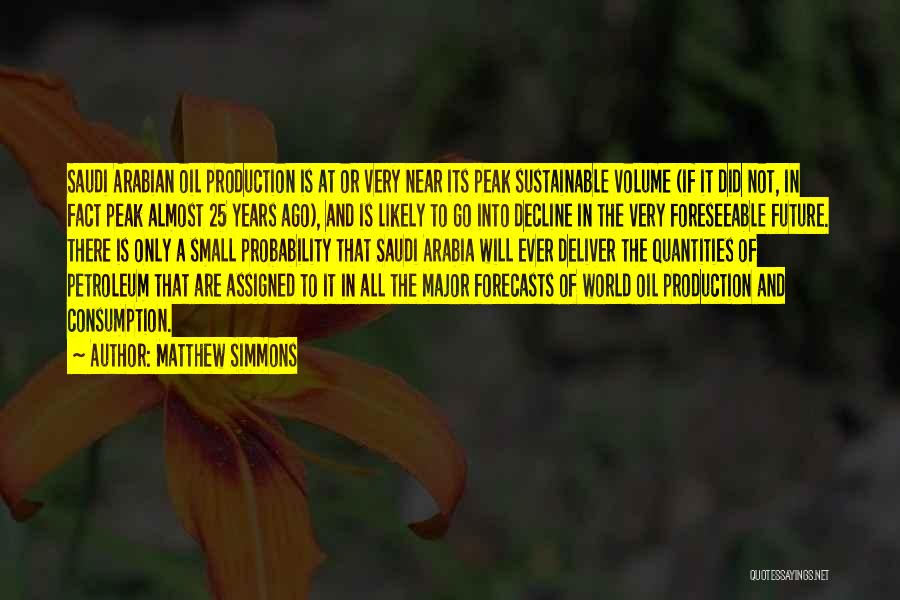Matthew Simmons Quotes: Saudi Arabian Oil Production Is At Or Very Near Its Peak Sustainable Volume (if It Did Not, In Fact Peak