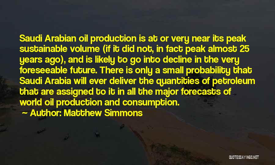 Matthew Simmons Quotes: Saudi Arabian Oil Production Is At Or Very Near Its Peak Sustainable Volume (if It Did Not, In Fact Peak