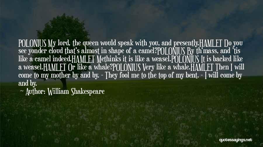 William Shakespeare Quotes: Polonius My Lord, The Queen Would Speak With You, And Presently.hamlet Do You See Yonder Cloud That's Almost In Shape