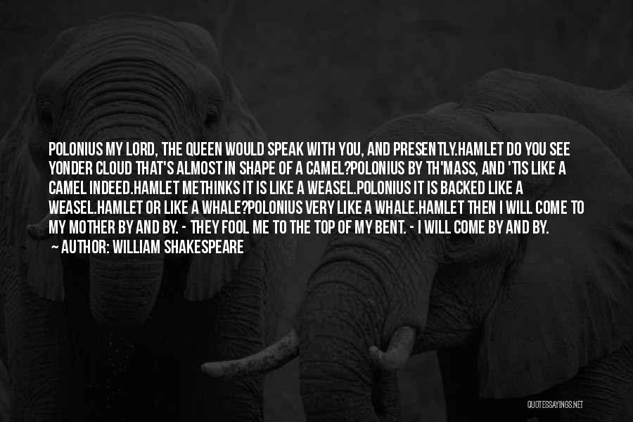 William Shakespeare Quotes: Polonius My Lord, The Queen Would Speak With You, And Presently.hamlet Do You See Yonder Cloud That's Almost In Shape