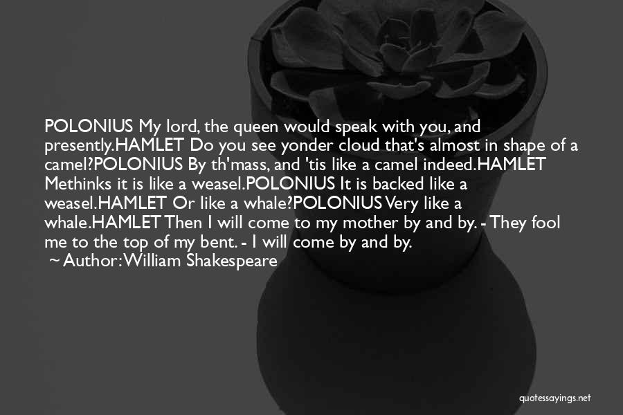 William Shakespeare Quotes: Polonius My Lord, The Queen Would Speak With You, And Presently.hamlet Do You See Yonder Cloud That's Almost In Shape