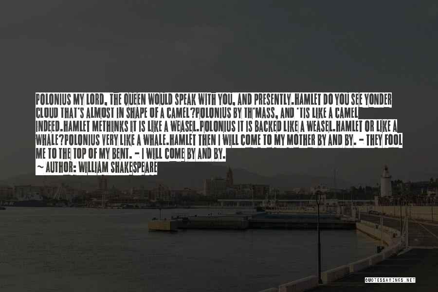 William Shakespeare Quotes: Polonius My Lord, The Queen Would Speak With You, And Presently.hamlet Do You See Yonder Cloud That's Almost In Shape