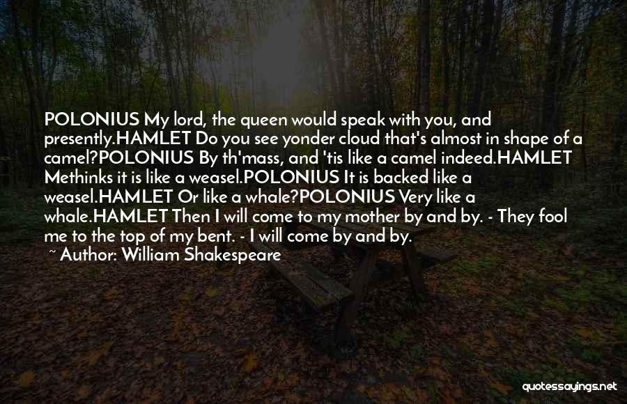 William Shakespeare Quotes: Polonius My Lord, The Queen Would Speak With You, And Presently.hamlet Do You See Yonder Cloud That's Almost In Shape