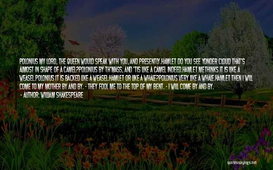 William Shakespeare Quotes: Polonius My Lord, The Queen Would Speak With You, And Presently.hamlet Do You See Yonder Cloud That's Almost In Shape