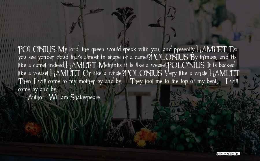 William Shakespeare Quotes: Polonius My Lord, The Queen Would Speak With You, And Presently.hamlet Do You See Yonder Cloud That's Almost In Shape