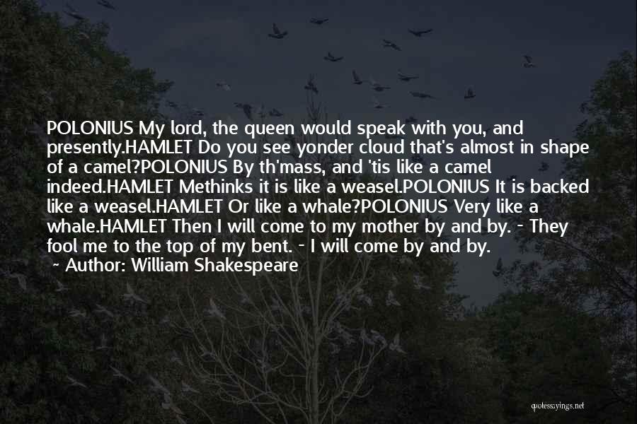 William Shakespeare Quotes: Polonius My Lord, The Queen Would Speak With You, And Presently.hamlet Do You See Yonder Cloud That's Almost In Shape