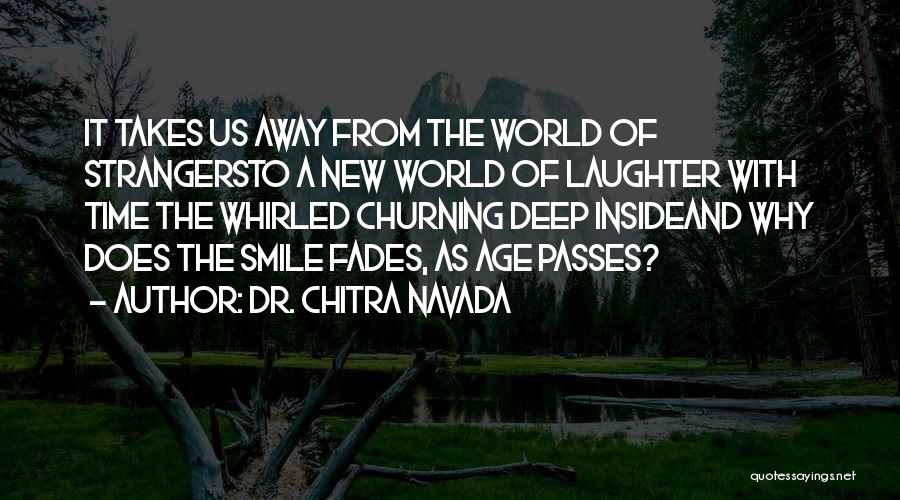 Dr. Chitra Navada Quotes: It Takes Us Away From The World Of Strangersto A New World Of Laughter With Time The Whirled Churning Deep