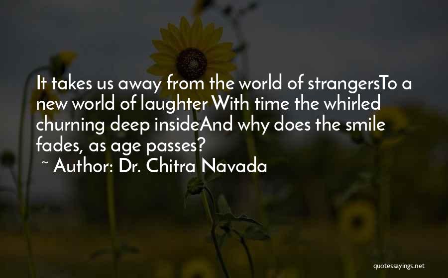 Dr. Chitra Navada Quotes: It Takes Us Away From The World Of Strangersto A New World Of Laughter With Time The Whirled Churning Deep