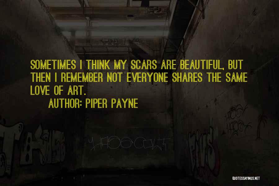 Piper Payne Quotes: Sometimes I Think My Scars Are Beautiful, But Then I Remember Not Everyone Shares The Same Love Of Art.