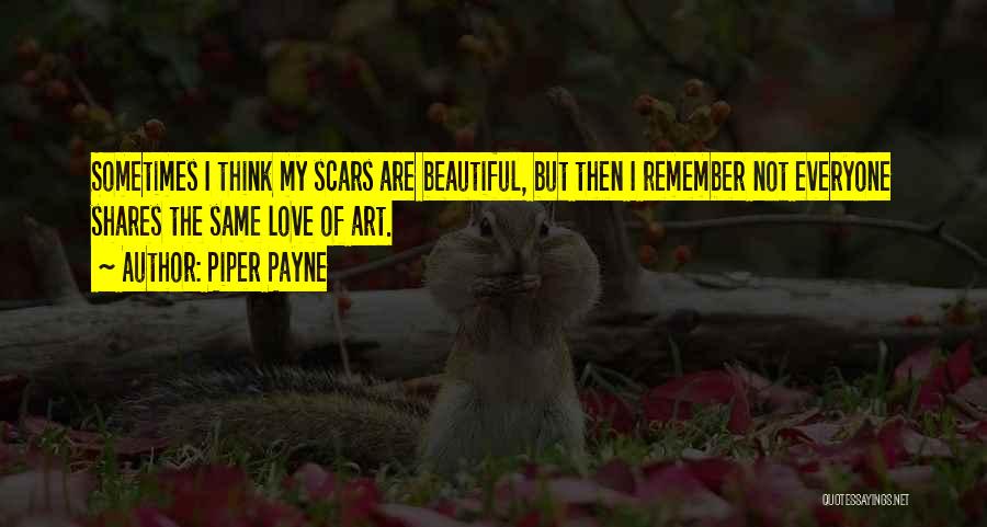 Piper Payne Quotes: Sometimes I Think My Scars Are Beautiful, But Then I Remember Not Everyone Shares The Same Love Of Art.