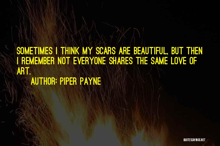 Piper Payne Quotes: Sometimes I Think My Scars Are Beautiful, But Then I Remember Not Everyone Shares The Same Love Of Art.