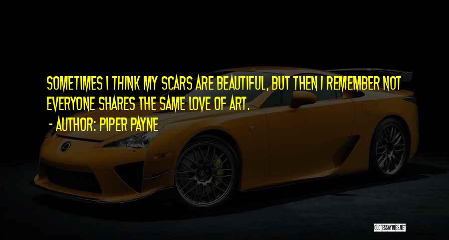 Piper Payne Quotes: Sometimes I Think My Scars Are Beautiful, But Then I Remember Not Everyone Shares The Same Love Of Art.