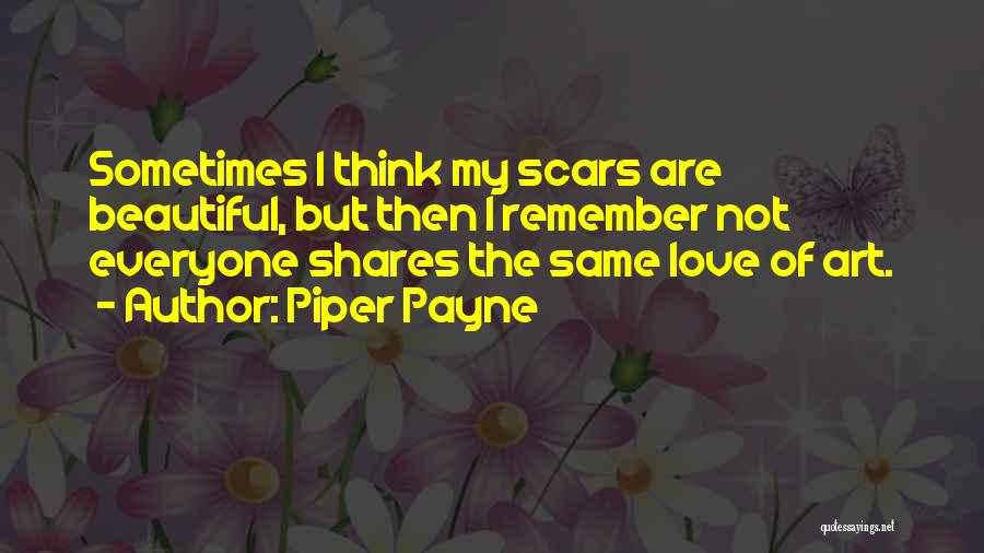 Piper Payne Quotes: Sometimes I Think My Scars Are Beautiful, But Then I Remember Not Everyone Shares The Same Love Of Art.