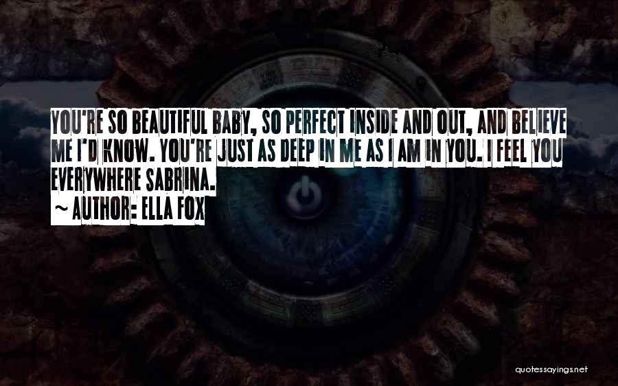 Ella Fox Quotes: You're So Beautiful Baby, So Perfect Inside And Out, And Believe Me I'd Know. You're Just As Deep In Me