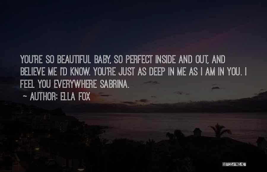 Ella Fox Quotes: You're So Beautiful Baby, So Perfect Inside And Out, And Believe Me I'd Know. You're Just As Deep In Me