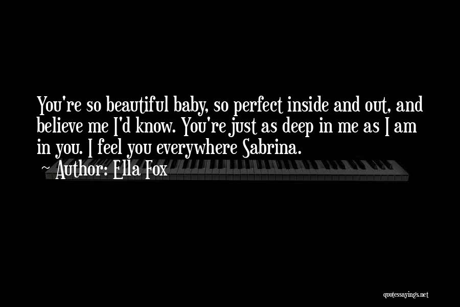 Ella Fox Quotes: You're So Beautiful Baby, So Perfect Inside And Out, And Believe Me I'd Know. You're Just As Deep In Me