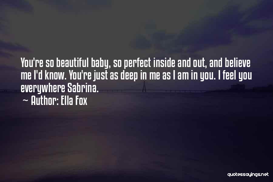 Ella Fox Quotes: You're So Beautiful Baby, So Perfect Inside And Out, And Believe Me I'd Know. You're Just As Deep In Me