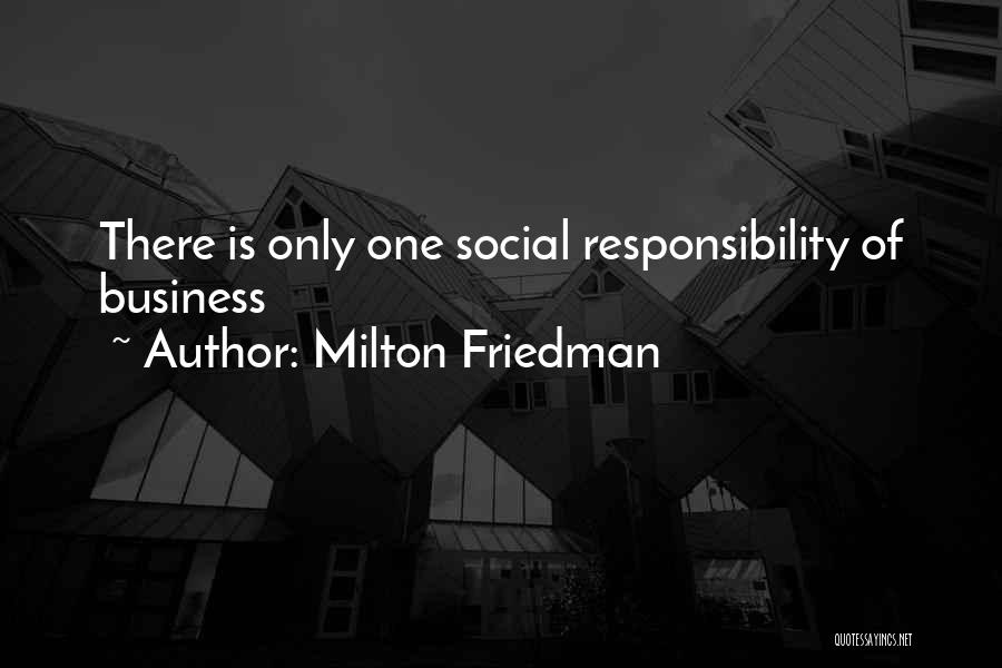 Milton Friedman Quotes: There Is Only One Social Responsibility Of Business