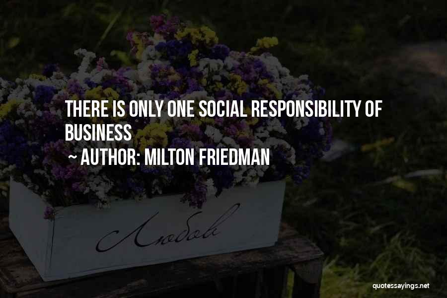 Milton Friedman Quotes: There Is Only One Social Responsibility Of Business