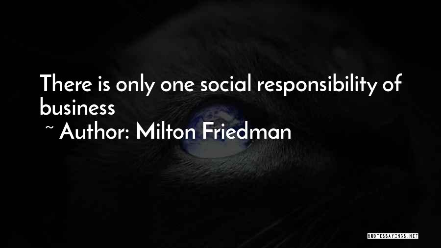 Milton Friedman Quotes: There Is Only One Social Responsibility Of Business