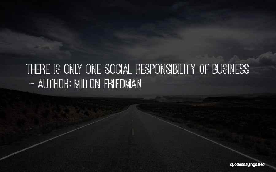 Milton Friedman Quotes: There Is Only One Social Responsibility Of Business