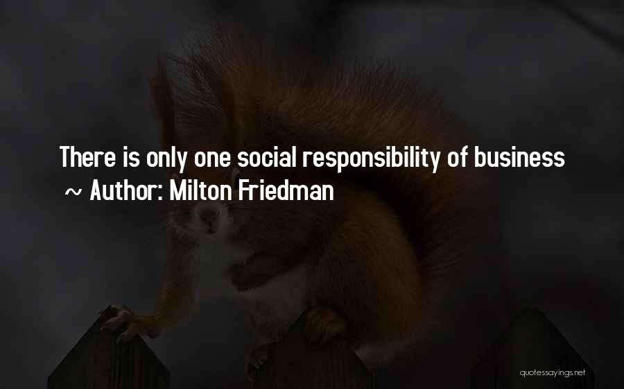 Milton Friedman Quotes: There Is Only One Social Responsibility Of Business