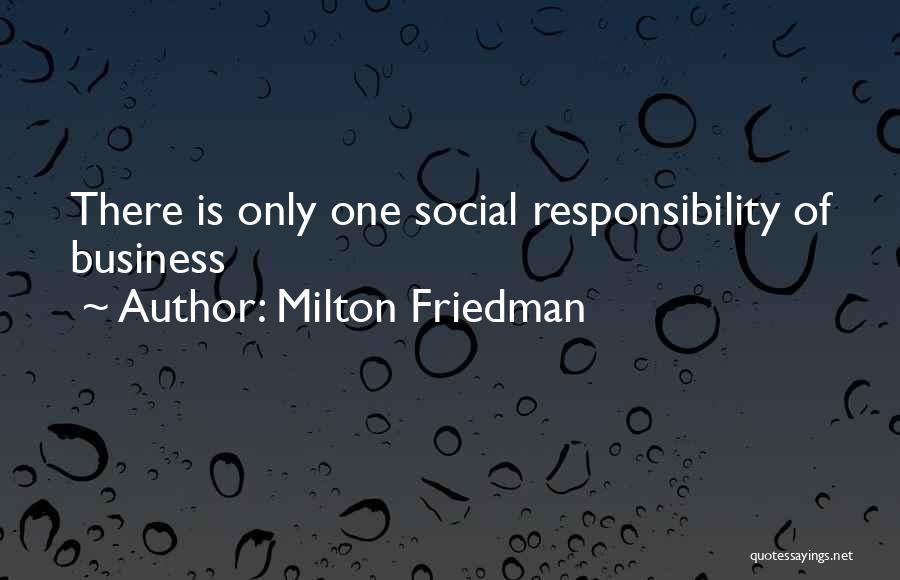 Milton Friedman Quotes: There Is Only One Social Responsibility Of Business