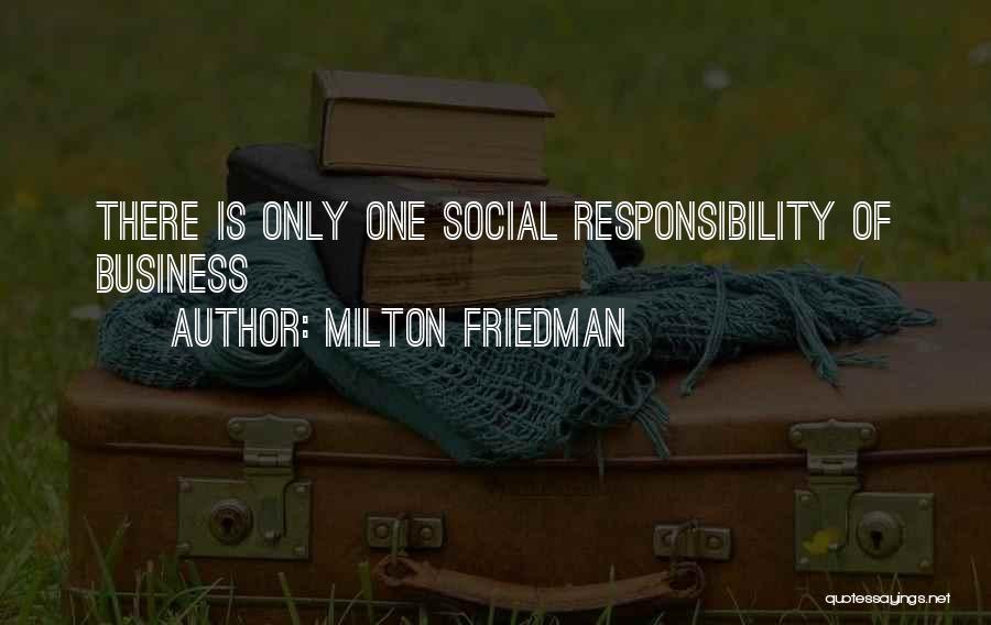 Milton Friedman Quotes: There Is Only One Social Responsibility Of Business
