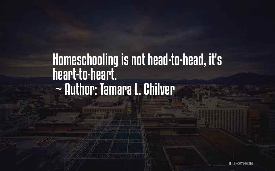 Tamara L. Chilver Quotes: Homeschooling Is Not Head-to-head, It's Heart-to-heart.