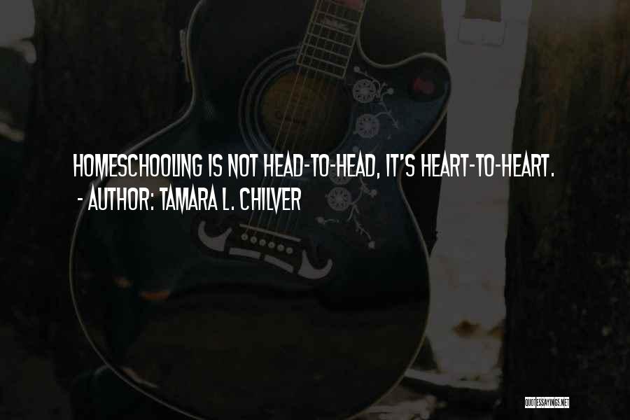Tamara L. Chilver Quotes: Homeschooling Is Not Head-to-head, It's Heart-to-heart.