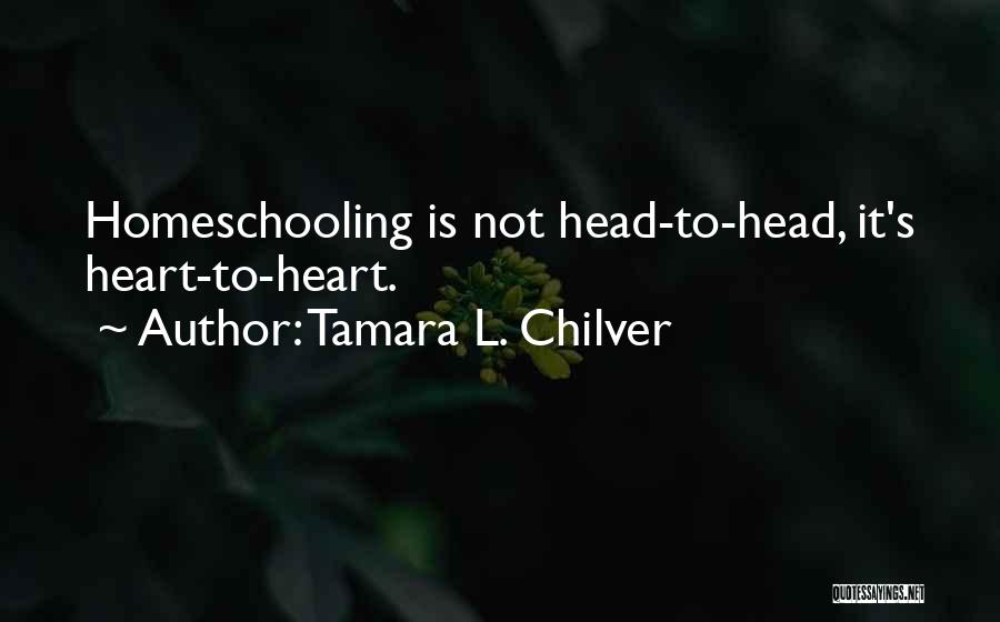 Tamara L. Chilver Quotes: Homeschooling Is Not Head-to-head, It's Heart-to-heart.