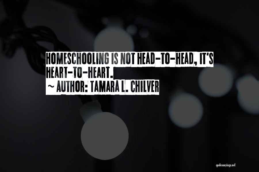 Tamara L. Chilver Quotes: Homeschooling Is Not Head-to-head, It's Heart-to-heart.