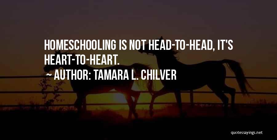 Tamara L. Chilver Quotes: Homeschooling Is Not Head-to-head, It's Heart-to-heart.